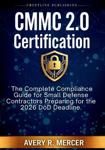 CMMC 2.0 Certification: The Complete Compliance Guide for Small Defense Contractors Preparing for the 2026 DoD Deadline.