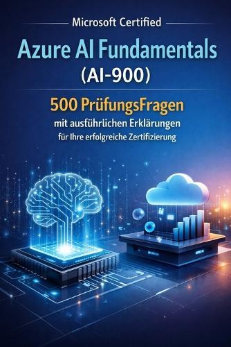 Microsoft Certified Azure AI Fundamentals (AI-900): 500 PrüfungsFrage n mit ausführlichen Erklärungen für Ihre erfolgreiche Zertifizierung