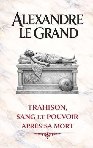 Alexandre le Grand: Trahison, sang et pouvoir après sa mort