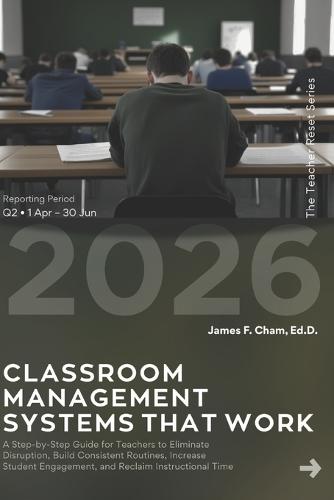 Classroom Management Systems That Work: A Step-by-Step Guide for Teachers to Eliminate Disruption, Build Consistent Routines, Increase Student Engagement, and Reclaim Instructional Time