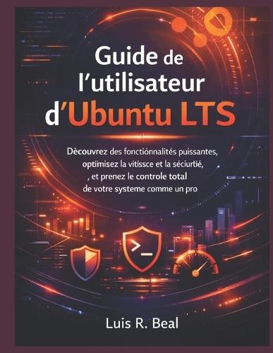 Guide de l'utilisateur d'Ubuntu LTS: Découvrez des fonctionnalités puissantes, optimisez la vitesse et la sécurité, et prenez le contrôle total de votre système comme un pro