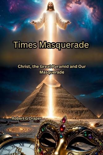 Times Masquerade: Christ, the Great Pyramid and Our Masquerade