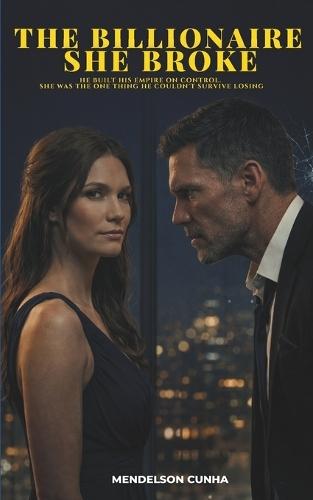 The Billionaire She Broke: He built his empire on control. She was the one thing he couldn't survive losing