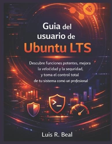 Guía del usuario de Ubuntu LTS: Descubre funciones potentes, mejora la velocidad y la seguridad, y toma el control total de tu sistema como un profesional