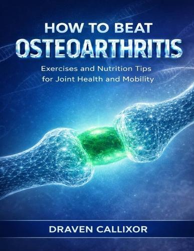 How to Beat Osteoarthritis: Exercises and Nutrition Tips for Joint Health and Mobility