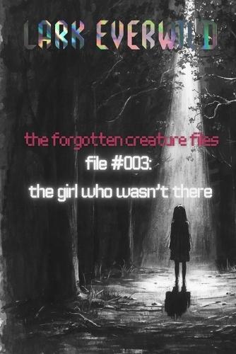 File #003: The Girl Who Wasn't There: The Forgotten Creature Files