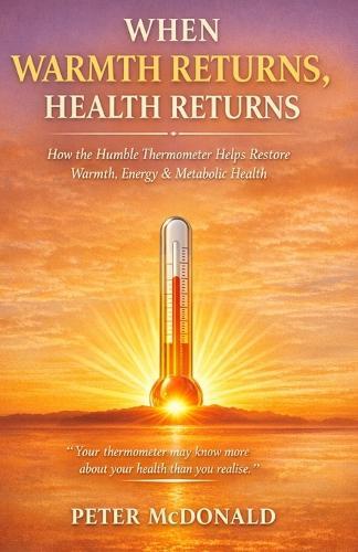 When Warmth Returns, Health Returns: How the Humble Thermometer Helps Restore Warmth, Energy & Metabolic Health