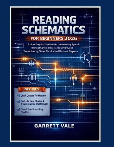 Reading Schematics for Beginners 2026: A Visual Step-by-Step Guide to Understanding Symbols, Following Current Flow, Tracing Circuits, and Troubleshooting Simple Electrical and Electronic Diagrams