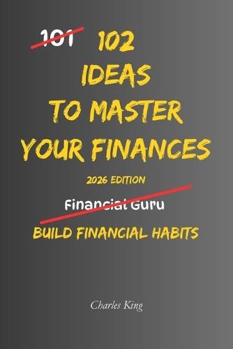 102 Ideas To Master Your Finances: No Perfect Discipline. No Complex Systems. Simple Everyday Ideas To Improve How You Spend, Save, and Manage Your Money