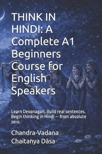 Think in Hindi: A Complete A1 Beginners Course for English Speakers: Learn Devanagari. Build real sentences. Begin thinking in Hindi - from absolute zero.