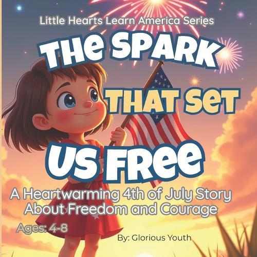 The Spark That Set Us Free: A Heartwarming 4th of July Story for Kids About Freedom, Courage, and American History: A Patriotic Children's Book That Teaches the True Meaning of Independence Day for Ages 3-8