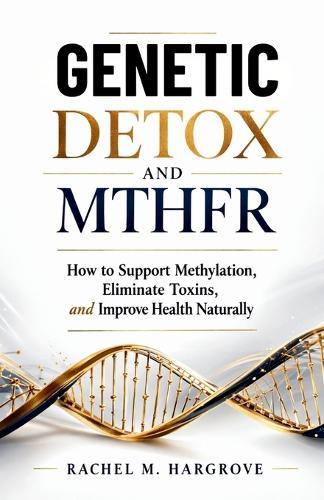 Genetic Detox and Mthfr: How to Support Methylation, Eliminate Toxins, and Improve Health Naturally