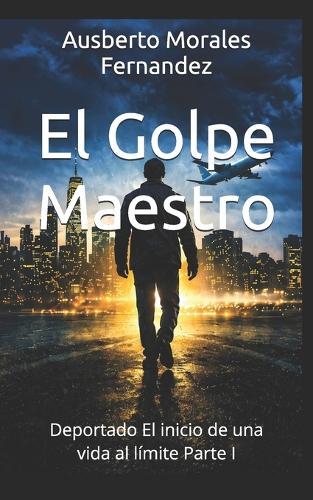 El Golpe Maestro: Deportado El inicio de una vida al límite Parte I