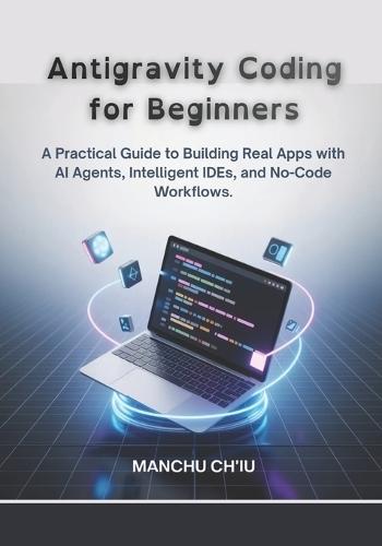 Antigravity Coding for Beginners: A Practical Guide to Building Real Apps with AI Agents, Intelligent IDEs, and No-Code Workflows.