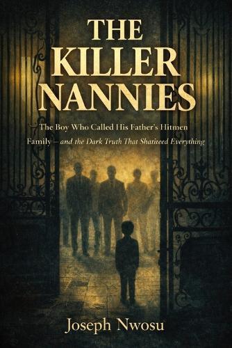 The Killer Nannies: The Shocking True Story of a Boy Who Called His Father's Hitmen Family - and the Dark Truth That Shattered Everything