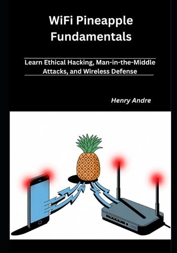 WiFi Pineapple Fundamentals: Learn Ethical Hacking, Man-in-the-Middle Attacks, and Wireless Defense