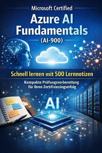 Microsoft Certified Azure AI Fundamentals (AI-900) - Schnell lernen mit 500 Lernnotizen: Kompakte Prüfungsvorbereitung für Ihren Zertifizierungserfolg