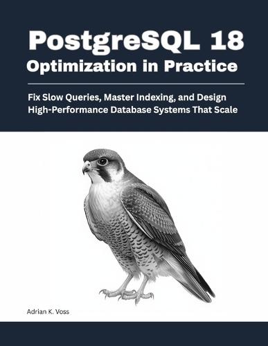 PostgreSQL 18 Optimization in Practice: Fix Slow Queries, Master Indexing, and Design High-Performance Database Systems That Scale