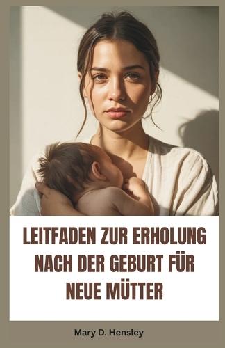 Leitfaden Zur Erholung Nach Der Geburt Für Neue Mütter: Ihr vollständiger Leitfaden zur emotionalen Genesung, psychischem Wohlbefinden und Selbstvertrauen in der Mutterschaft