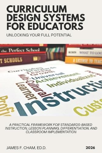 Curriculum Design Systems for Educators: A Practical Framework for Standards-Based Instruction, Lesson Planning, Differentiation, and Classroom Implementation