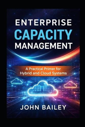 Enterprise Capacity Management: A Practical Primer for Hybrid and Cloud Systems