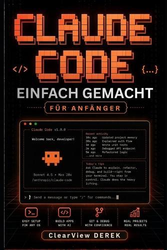Claude Code Einfach Gemacht Für Anfänger: Praktischer Leitfaden zu KI-Modellen, Vibe Coding, Apps, Tools, Agenten, Projekten, Aufbau intelligenter Systeme, Automatisierung von Arbeitsabläufen, Einführung profitabler Geschäftsprodukte