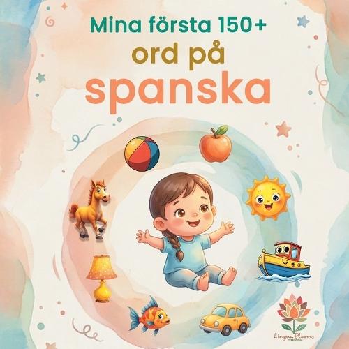 Mina första 150+ ord på spanska: Illustrerad tvåspråkig spansk-svensk ordbok för barn från 2 år Lär dig spanska med vardagsord, djur, färger och siffror