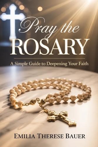 Pray the Rosary: A Simple Guide to Deepening Your Faith