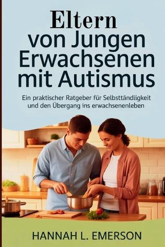 Eltern von jungen Erwachsenen mit Autismus: Ein praktischer Ratgeber für Selbstständigkeit und den Übergang ins Erwachsenenleben