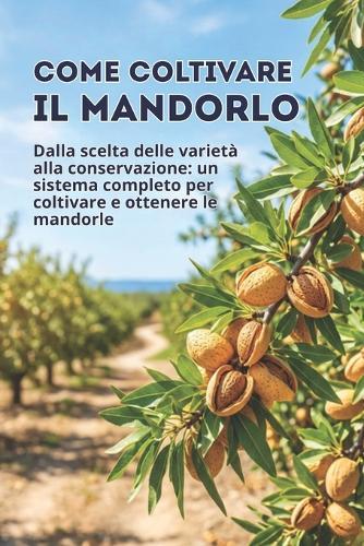 Come coltivare il mandorlo: Dalla scelta delle varietà alla conservazione: un sistema completo per coltivare e ottenere le mandorle