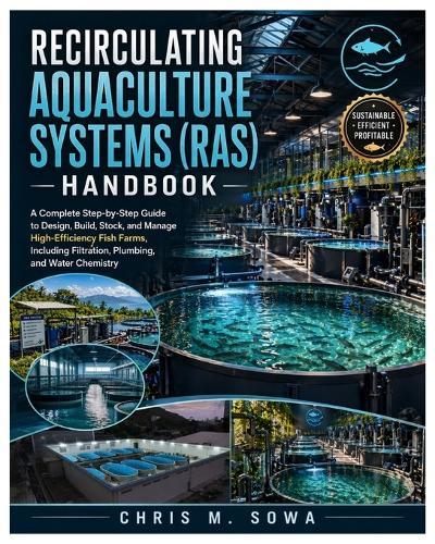 Recirculating Aquaculture Systems (Ras) Handbook: A Complete Step-by-Step Guide to Design, Build, Stock, and Manage High-Efficiency Fish Farms, Including Filtration, Plumbing, and Water Chemistry