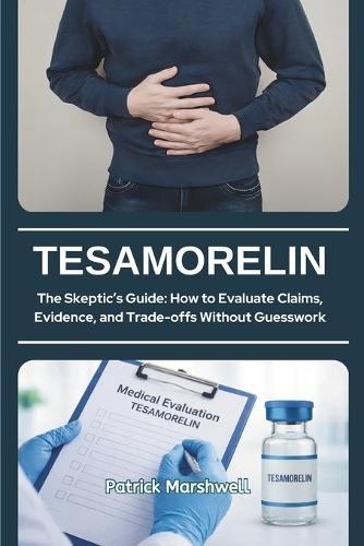 Tesamorelin: The Skeptic's Guide: How to Evaluate Claims, Evidence, and Trade-offs Without Guesswork