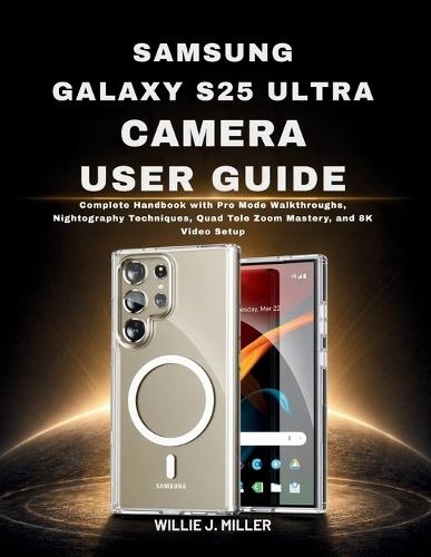 Samsung Galaxy S25 Ultra Camera User Guide: Complete Handbook with Pro Mode Walkthroughs, Nightography Techniques, Quad Tele Zoom Mastery, and 8K Video Setup