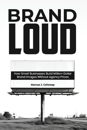 Brand Loud: How Small Businesses Build Million-Dollar Brand Images Without Agency Prices