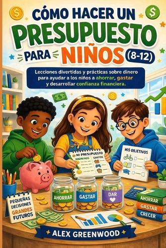 Cómo Hacer Un Presupuesto Para Niños (8-12): Lecciones divertidas y prácticas sobre dinero para ayudar a los niños a ahorrar, gastar y desarrollar confianza financiera.