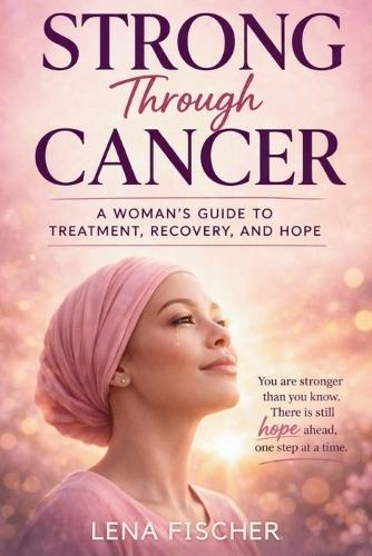 Strong Through Cancer: A Woman's Guide to Treatment, Recovery, and Hope