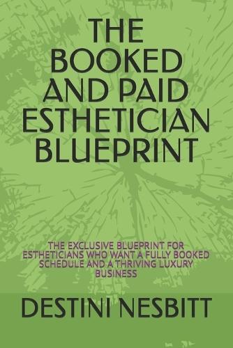 The Booked and Paid Esthetician Blueprint: The Exclusive Blueprint for Estheticians Who Want a Fully Booked Schedule and a Thriving Luxury Business