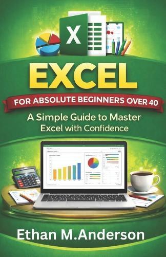 Excel for Absolute Beginners Over 40: A Simple Guide to Master Excel with Confidence