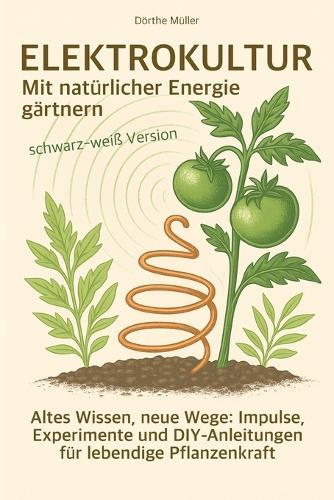 Elektrokultur - Mit natürlicher Energie gärtnern: Altes Wissen, neue Wege: Impulse, Experimente und DIY-Anleitungen für lebendige Pflanzenkraft - schwarz-weiß Version