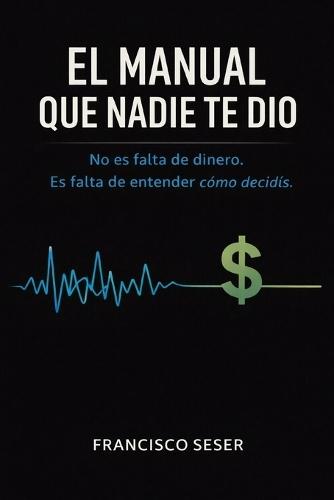 El Manual Que Nadie Te Dio: No es falta de dinero. Es falta de entender cómo decidís.