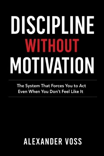 Discipline Without Motivation: The System That Forces You to Act Even When You Don't Feel Like It