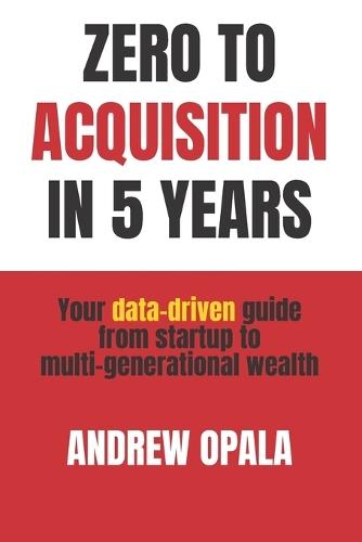 Zero to Acquisition in Five Years: Your data-driven guide from startup to multi-generational wealth