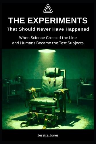 The Experiments That Should Never Have Happened: When Science Crossed the Line-and Humans Became the Test Subjects