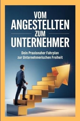 Vom Angestellten zum Unternehmer: Dein praxisnaher Fahrplan zur unternehmerischen Freiheit