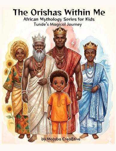 The Orishas Within Me: Tunde's Magical Journey By Mojuba Crea8tive: An African Orisha Mythology Story for Kids About Confidence, Courage, and Inner Strength