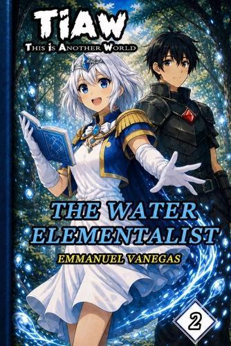 The Water Elementalist: Dark Isekai LitRPG of Elemental Magic and Adventure: (TIAW Book 2)