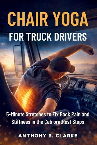 Chair Yoga for Truck Drivers: 5-Minute Stretches to Fix Back Pain and Stiffness in the Cab oratRest Stops