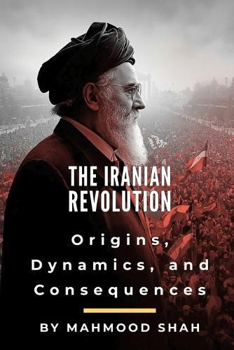 The Iranian Revolution: Origins, Dynamics, and Consequences