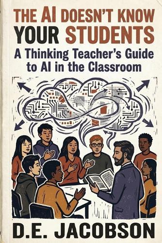The AI Doesn't Know Your Students: A Thinking Teacher's Guide to AI in the Classroom