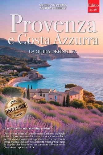 Provenza E Costa Azzurra - La Guida Definitiva: Segreti, Borghi Storici, Lavanda, Mare, Vini e Strategie per Vivere il Sud della Francia al Meglio, che tu sia Principiante o meno. +eBook & MOLTI EXTRA